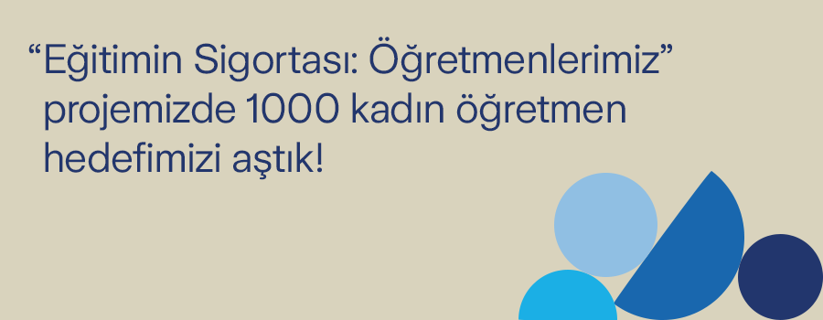 Eğitimin Sigortası: Öğretmenlerimiz Proje’mizde Bin Kadın Öğretmen Hedefimizi Aştık!